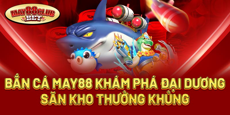 Khám phá tựa game bắn cá May88