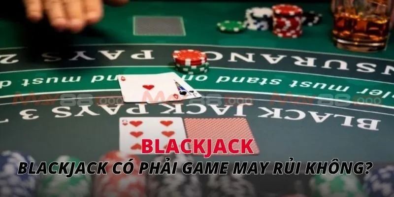 Blackjack có phải game may rủi không? 