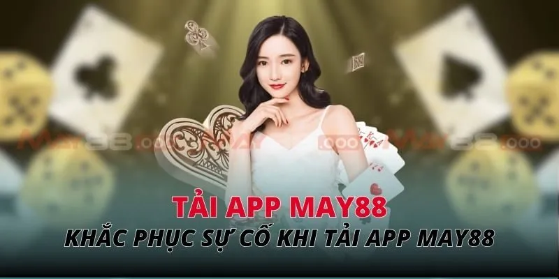 Khắc phục sự cố thường gặp khi tải app MAY88 & dùng app